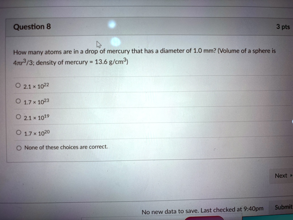 question 8 3 pts how many atoms are in a drop of mercury that has a diameter of 10 mm volume of a sphere is 4pi r33 density of mercury 136 gcm3 o 21 times 1022 o 17 times 1023 o 21 times 101 43527