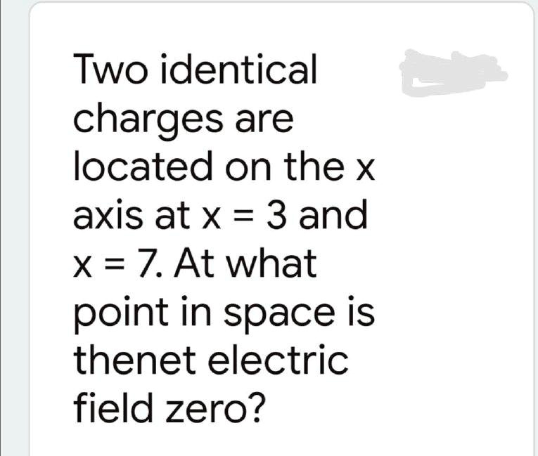 Two identical charges are located on the x axis at x = 3 and x = 7. At ...