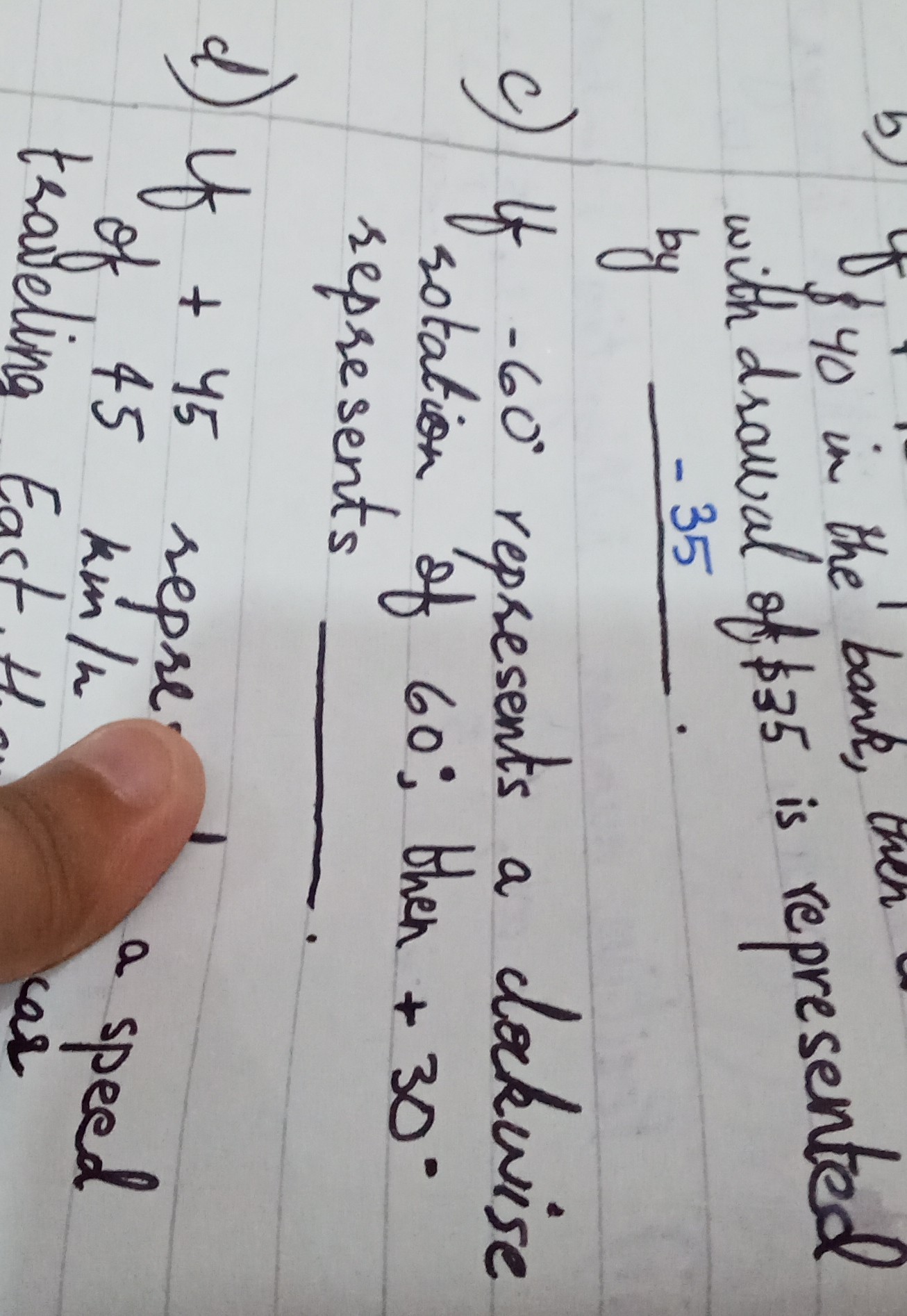 & 40 in the bank, then by (-35)/(-35).
c) If -60^∘ represents a dakwise
rotation of 60^∘, then +30^∘ represents
d) If +45 repre.