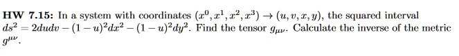 HW 7.15: In a system with coordinates (x^0, x^1, x^2, x^3) → (u, v, x, y), the squared interval ds^2 = 2dudv - (1 - u)^2dx^2 - (1 - u)^2dy^2. Find the tensor gμν. Calculate the inverse of the metric g^μν.