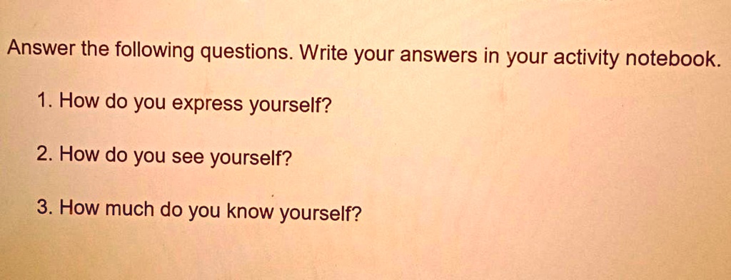 SOLVED: ' do you express yourself? do you see yourself? much  do you know yourself? Answer the following questions. Write your answers in  your activity notebook: 1 How do you express yourself?