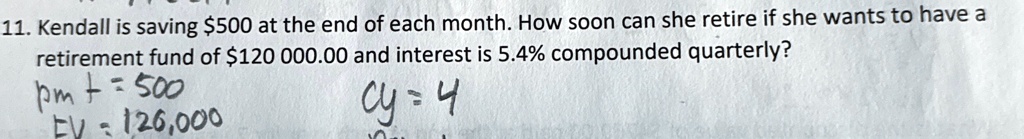11 kendall is saving 500 at the end of each month how soon can she retire if she wants to have a retirement fund of 120 00000 and interest is 54 compounded quarterly pm 500 ev 126000 cy 4 18998