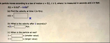 a particle moves according to a law of motion s ft t ge 0 where t is measured in seconds and s in feet ft 001t4 005t3 a find the velocity at time t in fts vt boxedphantom004t3 015t2 b what i 68055