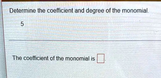 SOLVED: Determine the coefficient and degree of the monomial. The
