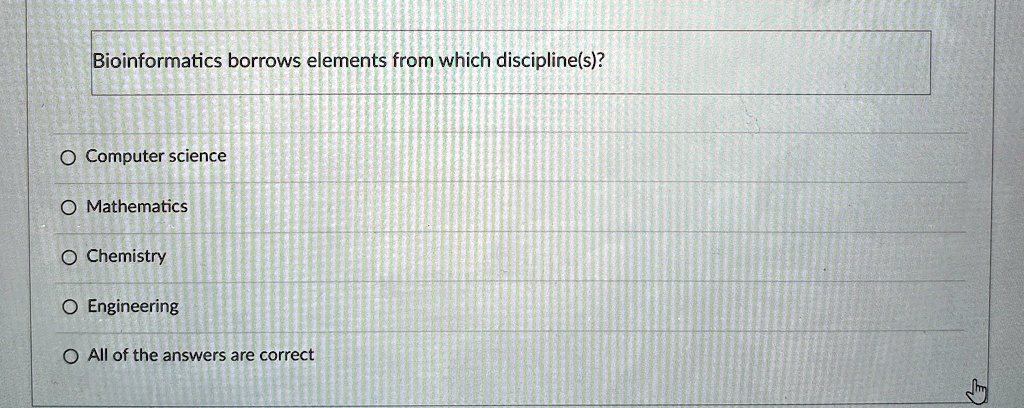 Bioinformatics borrows elements from which discipline(s)?
Computer science
Mathematics
Chemistry
Engineering
All of the answers are correct