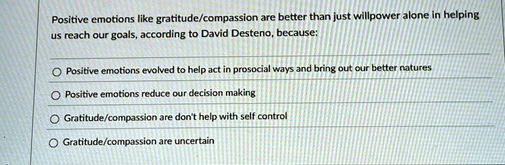 positive emotions like gratitudecompassion are better than just willpower alone in helping us reach our goals according to david desteno because positive emotions evolved to help act in pros 85234