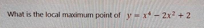 What is the local maximum point of y = x^4 - 2x^2 + 2