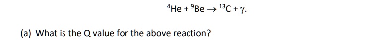 ^4He + ^9Be →^13C + γ
(a) What is the Q value for the above reaction?
