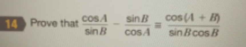 SOLVED: 14 Prove That (cos A)/(sin B)-(sin B)/(cos A)=(cos (A+B))/(sin ...