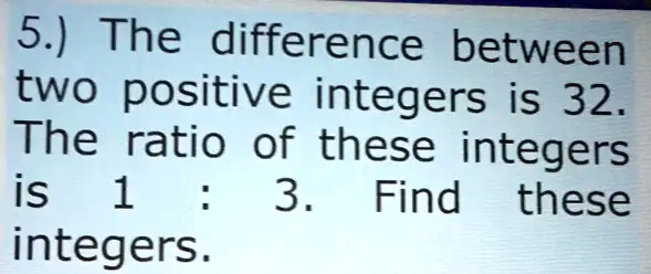 Solved 5 The Difference Between Two Positive Integers Is 32 The Ratio Of These Integers Is 1 9093