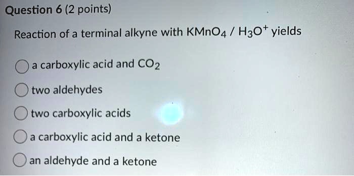 SOLVED:Question 6 (2 points) Reaction of a terminal alkyne with KMnO4 ...