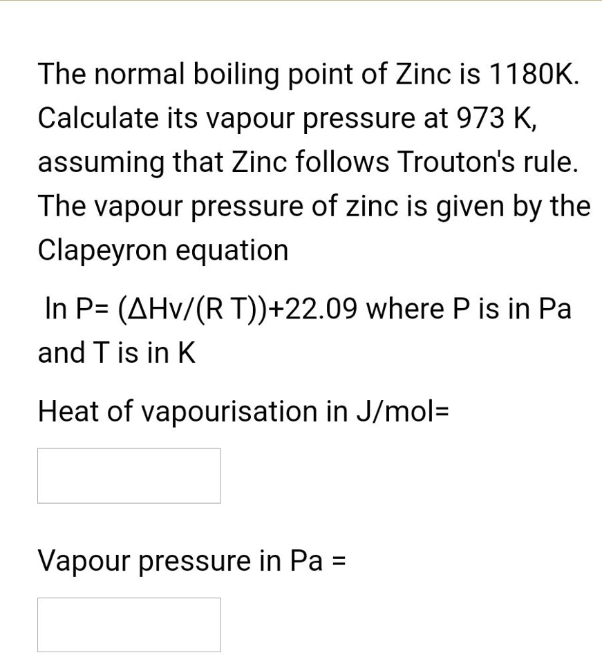 SOLVED The normal boiling point of zinc is 1180 K. Calculate its vapor pressure at 973 K