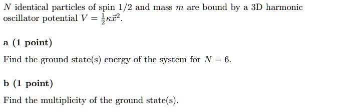 n identical particles of spin 12 and mass m are bound by a 3d harmonic oscillator potential v12kappa vecx2 a 1 point find the ground states energy of the system for n6 b 1 point find the mul 41337