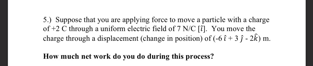5 suppose that you are applying force to move a particle with a charge of2 c through uniform electric field of 7 nic 1 you move the charge through a displacement change in position of 6 3 j  64805