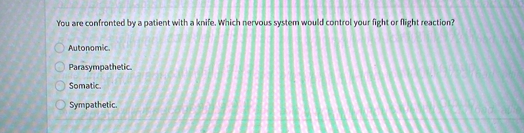 you are confronted by a patient with a knife which nervous system would ...
