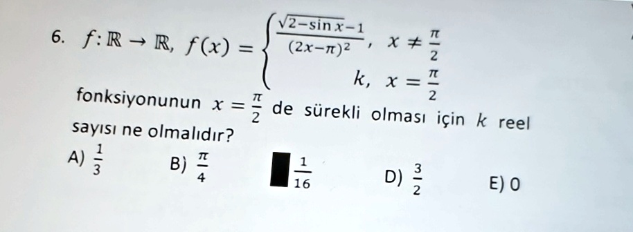 6 f mathbbr rightarrow mathbbr fxleftbeginarrayllfracsqrt2 sin x 12 x pi2 x neq fracpi2 k xfracpi2endarrayright fonksiyonunun xfracpi2 de surekli olmas icin k reel says ne olmaldr a frac13 b 59428