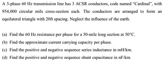 SOLVED: Texts: A 3-phase 60 Hz transmission line has 3 ACSR conductors ...