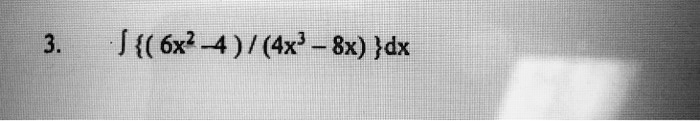 3. ∫((6x^2 - 4))/((4x^3 - 8x)) dx