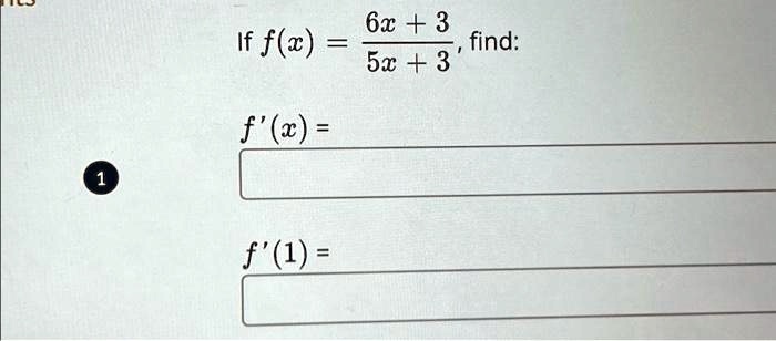 If f(x) = (6x + 3)/(5x + 3), find:

f'(x) = 

f'(1) =