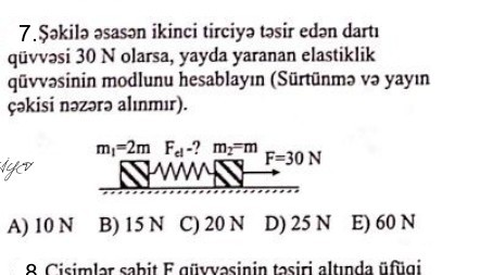 7. ?akila asas?n ikinci tirciy? t?sir ed?n dart? qürvasi 30 N olarsa, yayda yaranan elastiklik q?vvasinin modlunu hesablay?n (Sürtünm? v? yay?n çakisi n?z?r? al?nm?r).
A) 10 N
B) 15 N
C) 20 N
D) 25 N
E) 60 N