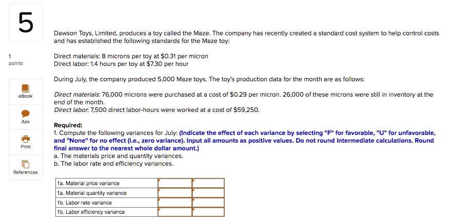 SOLVED: 5 Dawson Toys, Limited, produces a toy called the Maze. The company  has recently created a standard cost system to help control costs and has  established the following standards for the