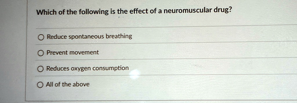 which of the following is the effect of a neuromuscular drug reduce spontaneous breathing prevent movement reduces oxygen consumption all of the above 99669