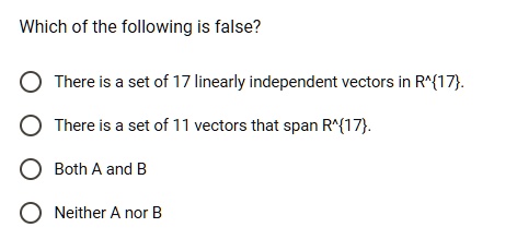 Which of the following is false?
There is a set of 17 linearly independent vectors in R^17.
There is a set of 11 vectors that span R^17.
Both A and B
Neither A nor B