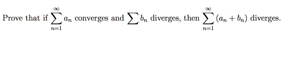 Prove that if sumn=1^infty an converges and sumn=1^infty bn diverges, then sumn=1^infty (an + bn) diverges.