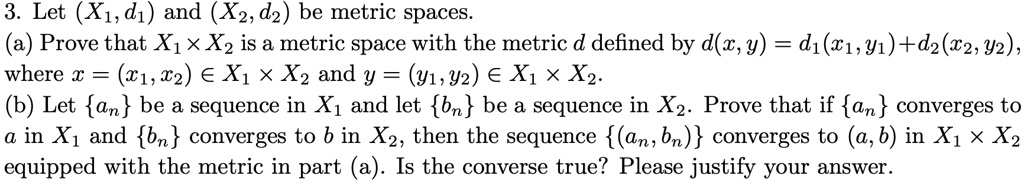 Let (X1, d1) and (X2, d2) be metric spaces: (a) Prove that X1 x X2 is a ...