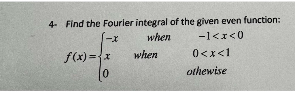 find the fourier integral of the given even function fx 4 when 1 x 0 fx x when 0 x 1 otherwise 82895