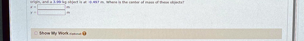 origin, and a 3.99-kg object is at -0.497 m. Where is the center of mass of these objects?
x = 
y = 
m
m