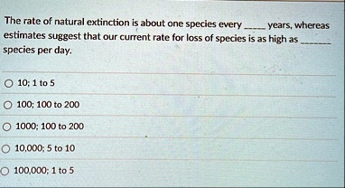 the rate of natural extinction is about one species every  years whereas estimates suggest that our current rate for loss of species is as high as  species per day o 10 1 to 5 o  09708