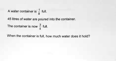 A water container is (1)/(8) full. 45 litres of water are...