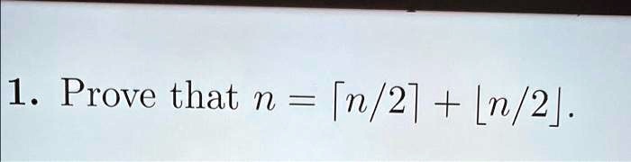 SOLVED: DISCRETE STRUCTURES AND ALGORITHMS 1. Prove that n = [n/2] + [n/2].