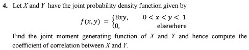 Let X and Y have the joint probability density function given by f(x,y) = 8xy, 0 < x < y < 1; 0, elsewhere. Find the joint moment generating function of X and Y and hence compute the coefficient of correlation between X and Y.