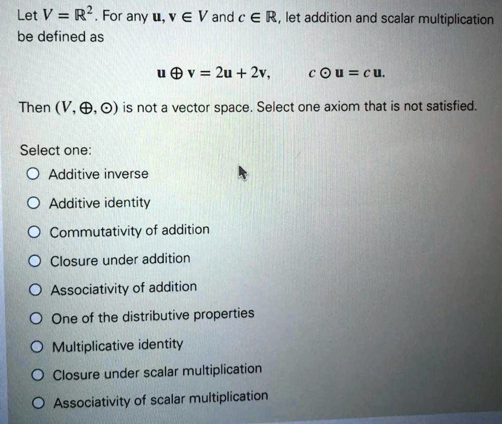 Solved Let V R2 For Any U V A V And C A R Let Addition And Scalar Multiplication Be Defined As U V 2u 2v C Ou Cu