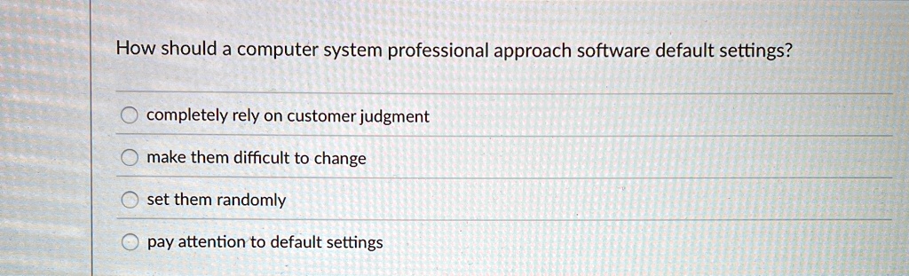 how should a computer system professional approach software default settings completely rely on customer judgment make them difficult to change set them randomly pay attention to default set 20734