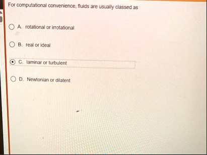 for computational convenience fluids are usually classed as a rotational or irrotational b real or ideal c laminar or turbulent d newtonian or dilatent 71792