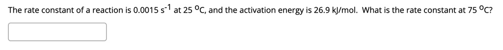 The rate constant of a reaction is 0.0015 s-1 at 25 °C, and the activation energy is 26.9 kJ/mol. What is the rate constant at 75 °C?