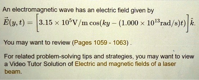 An electromagnetic wave has an electric field given by
vecE(y, t) = left[ 3.15 	imes 10^5 	extV/m cos(ky - (1.000 	imes 10^13 	extrad/s)t) ight] hatk.