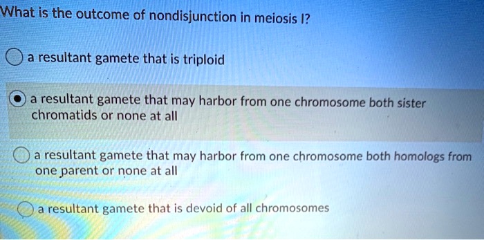 What is the outcome of nondisjunction in meiosis I?
a resultant gamete that is triploid
a resultant gamete that may harbor from one chromosome both sister chromatids or none at all
a resultant gamete that may harbor from one chromosome both homologs from one parent or none at all
a resultant gamete that is devoid of all chromosomes