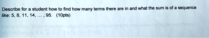 Describe for a student how to find how many terms there are in and what the sum is of a sequence like: 5, 8, 11, 14, ..., 95. (10pts)