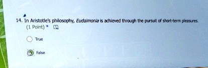 14. In Aristotle's philosophy, Eudaimonia is achieved through the pursuit of short-term pleasures.
(1 Point) *
True
False