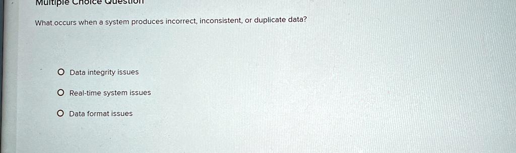Multiple Choice
What occurs when a system produces incorrect, inconsistent, or duplicate data?
O Data integrity issues
O Real-time system issues
O Data format issues