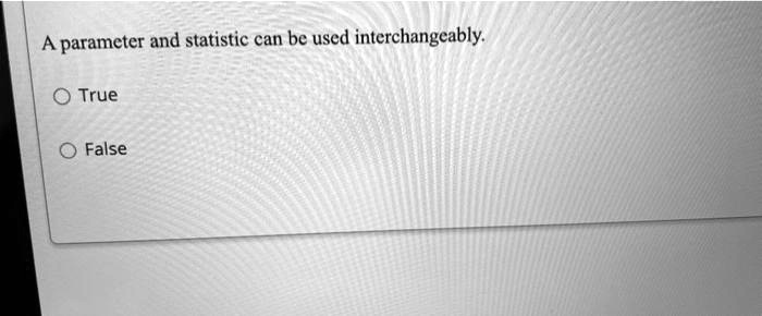A parameter and statistic can be used interchangeably.

True

False