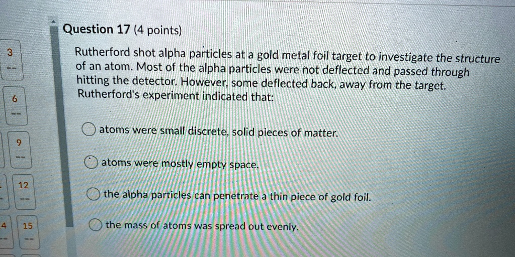 SOLVED: Question 17 (4 points) Rutherford shot alpha particles at a ...