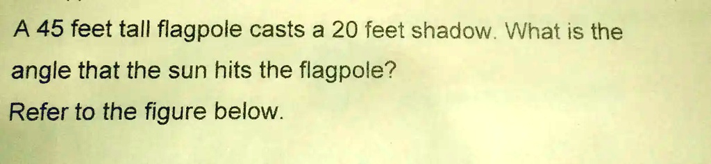 A 45 feet tall flagpole casts a 20 feet shadow. What is the angle that ...