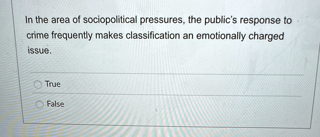 In the area of sociopolitical pressures, the public's response to crime frequently makes classification an emotionally charged issue.
True
False