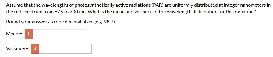 assume that the wavelengths of photosynthetically active radiations par are uniformly distributed at integer nanometers in the red spectrum from 675 to 700 nm what is the mean and variance o 73862