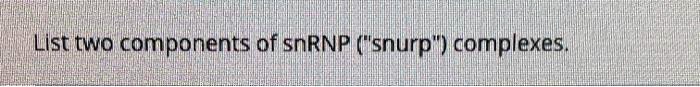 List two components of snRNP ("snurp") complexes.